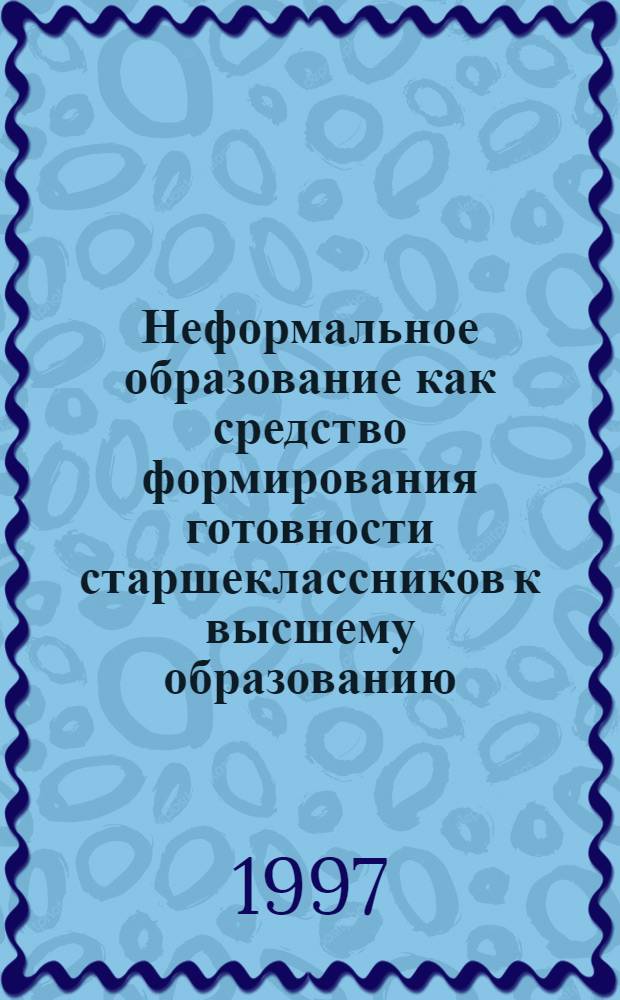 Неформальное образование как средство формирования готовности старшеклассников к высшему образованию : Автореф. дис. на соиск. учен. степ. к.п.н. : Спец. 13.00.01