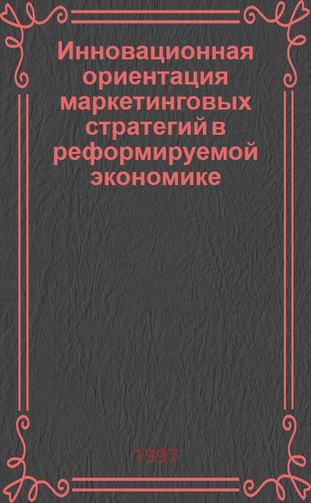 Инновационная ориентация маркетинговых стратегий в реформируемой экономике : Автореф. дис. на соиск. учен. степ. к.э.н. : Спец. 08.00.05