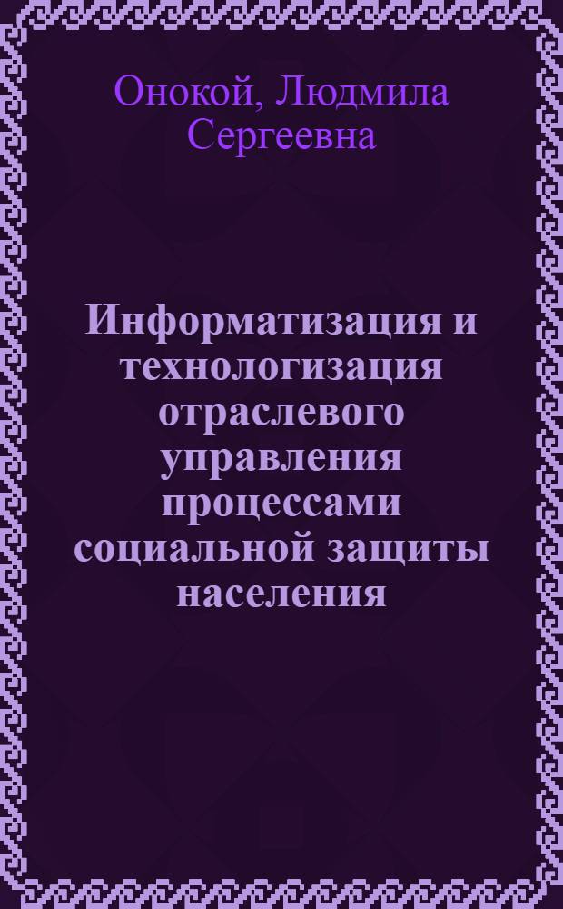 Информатизация и технологизация отраслевого управления процессами социальной защиты населения: (Социол. аспект) : Автореф. дис. на соиск. учен. степ. к.социол.н. : Спец. 22.00.08