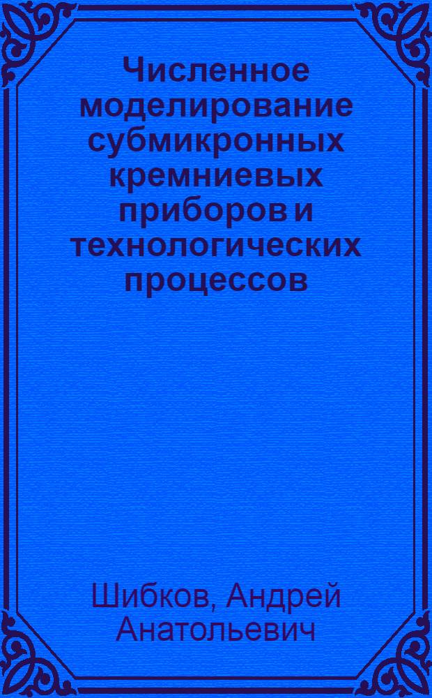 Численное моделирование субмикронных кремниевых приборов и технологических процессов : Автореф. дис. на соиск. учен. степ. к.ф.-м.н. : Спец. 01.04.10
