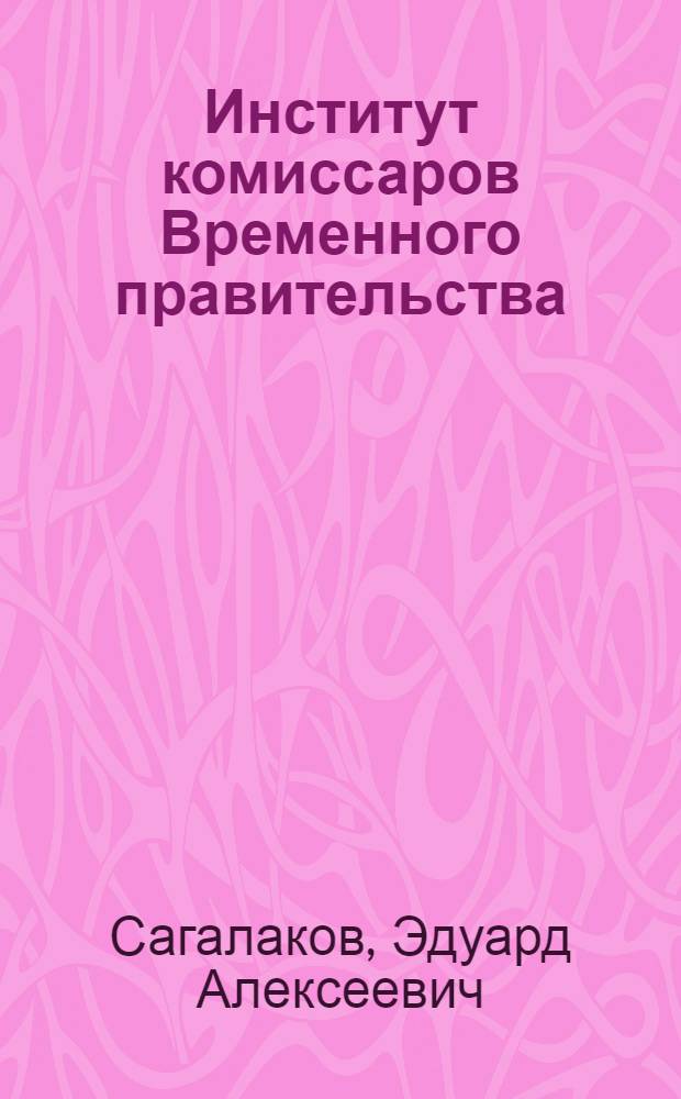 Институт комиссаров Временного правительства : Автореф. дис. на соиск. учен. степ. к.ист.н. : Спец. 07.00.02