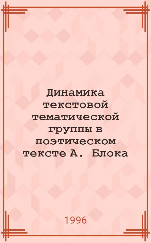 Динамика текстовой тематической группы в поэтическом тексте А. Блока: (Семант. пространство текста и муз. мироощущение) : Автореф. дис. на соиск. учен. степ. к.филол.н. : Спец. 10.02.01