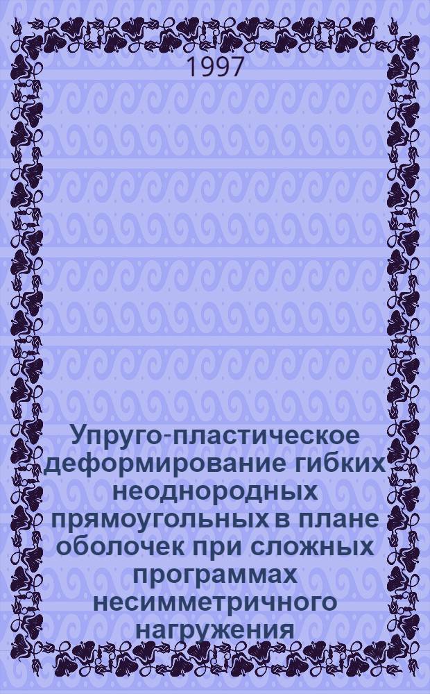 Упруго-пластическое деформирование гибких неоднородных прямоугольных в плане оболочек при сложных программах несимметричного нагружения : Автореф. дис. на соиск. учен. степ. к.т.н. : Спец. 01.02.04