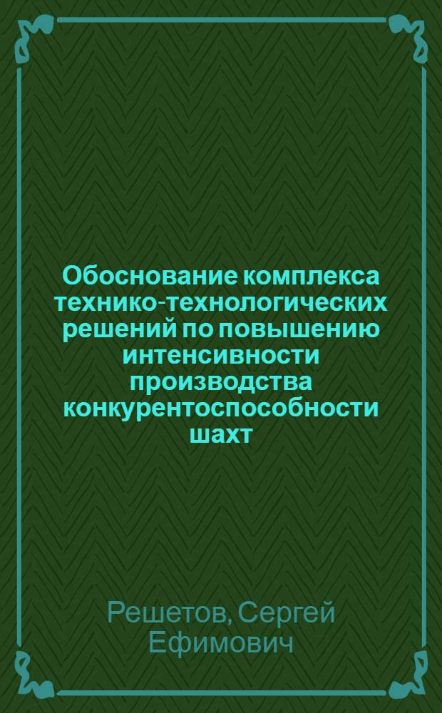 Обоснование комплекса технико-технологических решений по повышению интенсивности производства конкурентоспособности шахт : Автореф. дис. на соиск. учен. степ. к.т.н. : Спец. 05.15.02