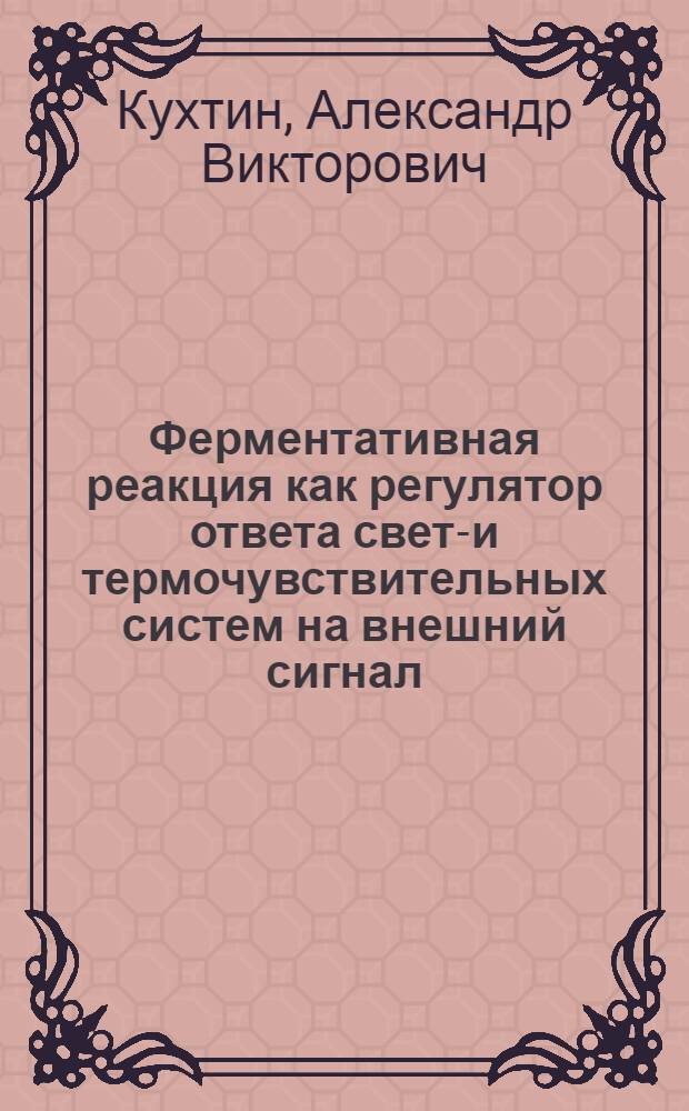 Ферментативная реакция как регулятор ответа свето- и термочувствительных систем на внешний сигнал : Автореф. дис. на соиск. учен. степ. к.х.н. : Спец. 02.00.15