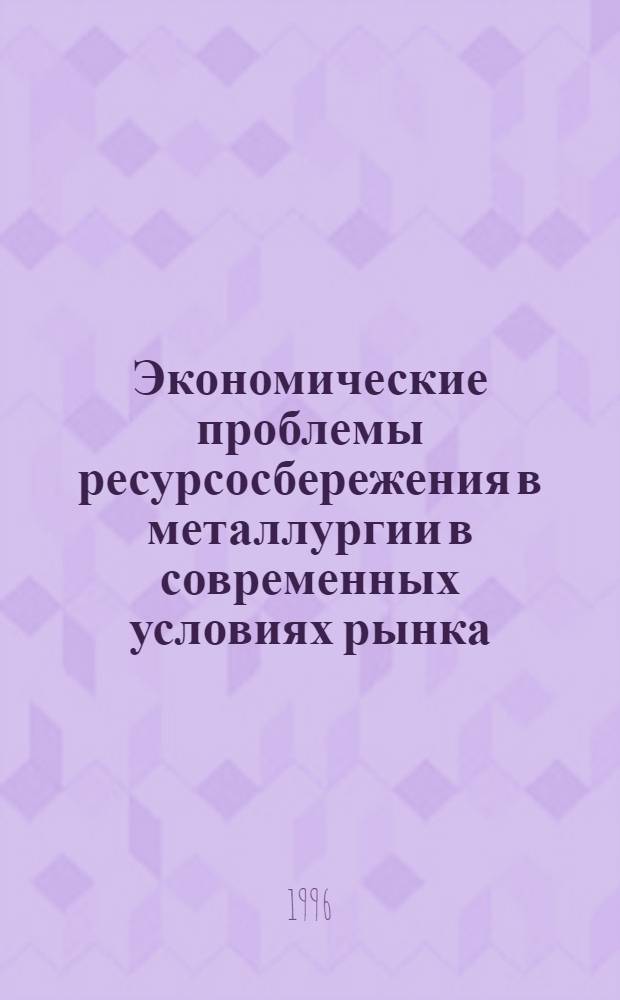 Экономические проблемы ресурсосбережения в металлургии в современных условиях рынка : (На прим. пр-ва листового проката на Череповец. и Ново-Липец. металлург. комбинатах) : Автореф. дис. на соиск. учен. степ. к.э.н. : Спец. 08.00.05