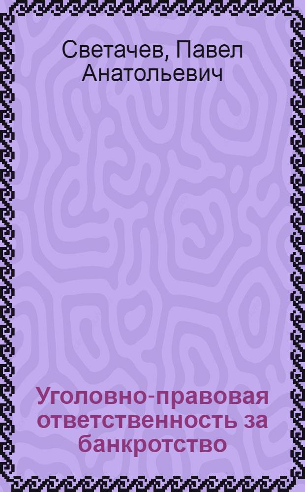 Уголовно-правовая ответственность за банкротство : Автореф. дис. на соиск. учен. степ. к.ю.н. : Спец. 12.00.08