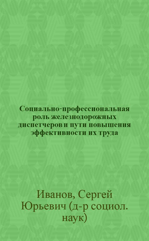 Социально-профессиональная роль железнодорожных диспетчеров и пути повышения эффективности их труда : Автореф. дис. на соиск. учен. степ. к.социол.н. : Спец. 22.00.08