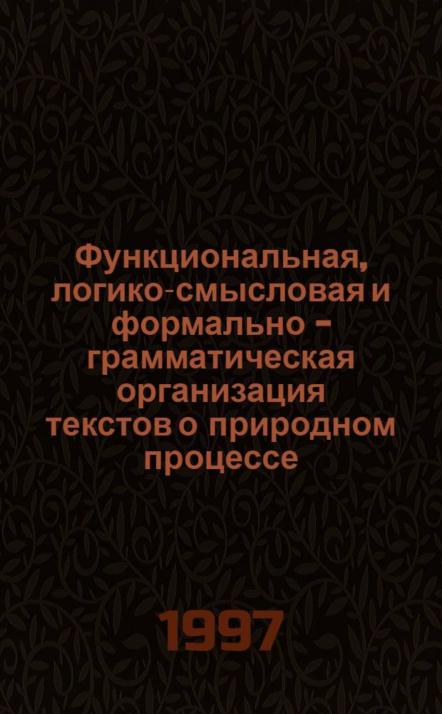 Функциональная, логико-смысловая и формально - грамматическая организация текстов о природном процессе: (На материале дисциплины "Биология") : Автореф. дис. на соиск. учен. степ. к.филол.н. : Спец. 10.02.01