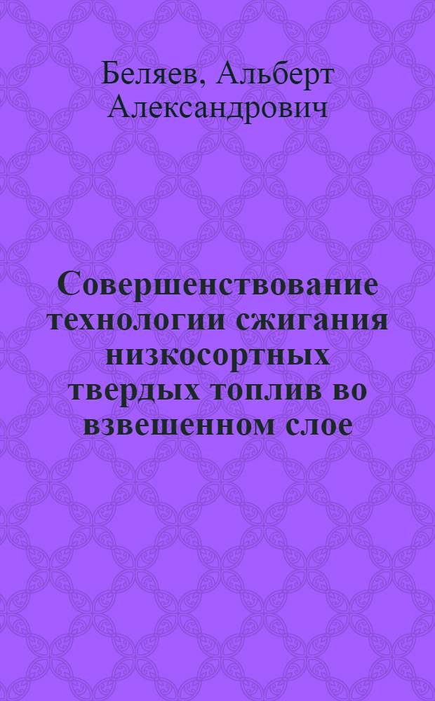 Совершенствование технологии сжигания низкосортных твердых топлив во взвешенном слое : Автореф. дис. на соиск. учен. степ. д.т.н. : Спец. 05.14.14