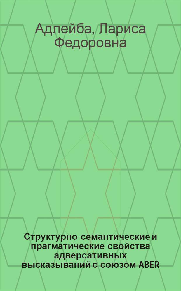 Структурно-семантические и прагматические свойства адверсативных высказываний с союзом ABER : Автореф. дис. на соиск. учен. степ. к.филол.н. : Спец. 10.02.04
