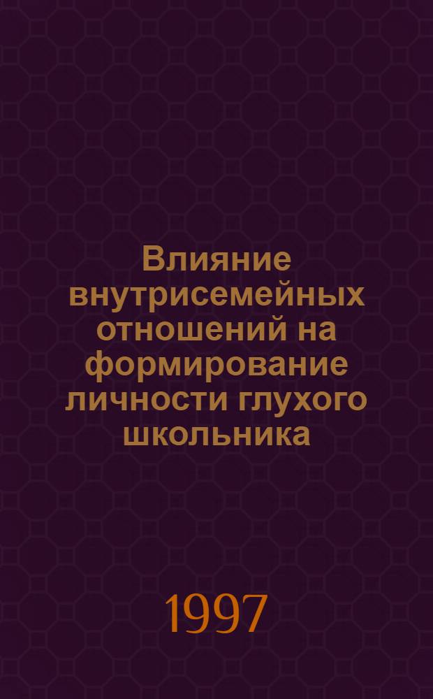 Влияние внутрисемейных отношений на формирование личности глухого школьника : Автореф. дис. на соиск. учен. степ. к.п.н. : Спец. 13.00.03