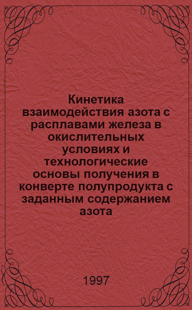 Кинетика взаимодействия азота с расплавами железа в окислительных условиях и технологические основы получения в конверте полупродукта с заданным содержанием азота : Автореф. дис. на соиск. учен. степ. к.т.н. : Спец. 05.16.02