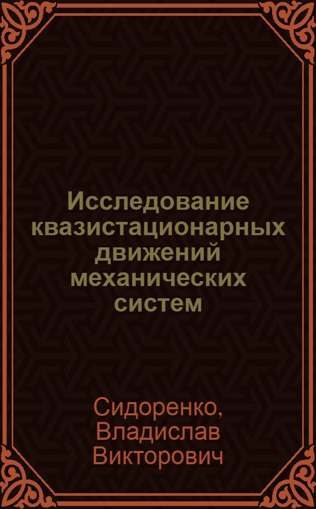 Исследование квазистационарных движений механических систем : Автореф. дис. на соиск. учен. степ. д.ф.-м.н. : Спец. 01.02.01