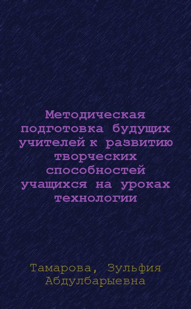 Методическая подготовка будущих учителей к развитию творческих способностей учащихся на уроках технологии : Автореф. дис. на соиск. учен. степ. к.п.н. : Спец. 13.00.08