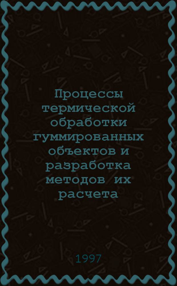 Процессы термической обработки гуммированных объектов и разработка методов их расчета : Автореф. дис. на соиск. учен. степ. д.т.н. : Спец. 05.17.08