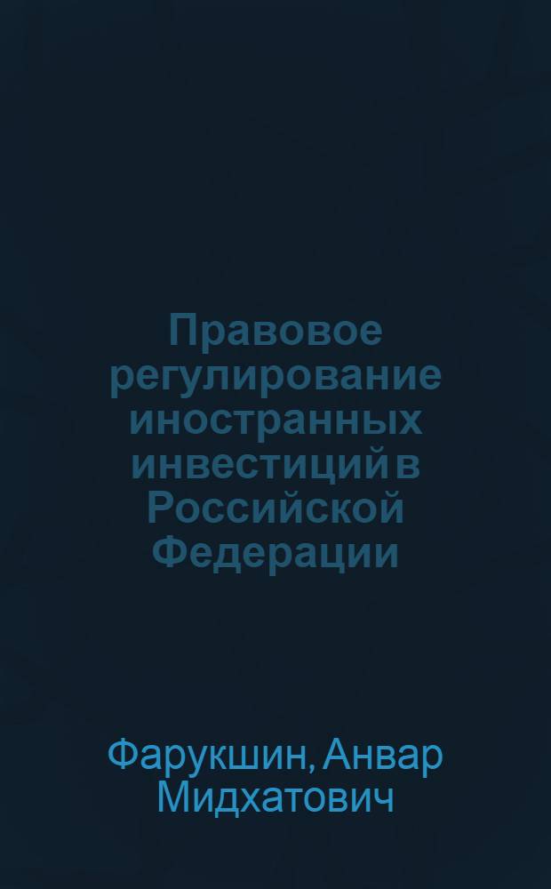 Правовое регулирование иностранных инвестиций в Российской Федерации : Автореф. дис. на соиск. учен. степ. к.ю.н. : Спец. 12.00.03