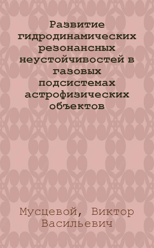 Развитие гидродинамических резонансных неустойчивостей в газовых подсистемах астрофизических объектов : Автореф. дис. на соиск. учен. степ. к.ф.-м.н. : Спец. 01.03.02
