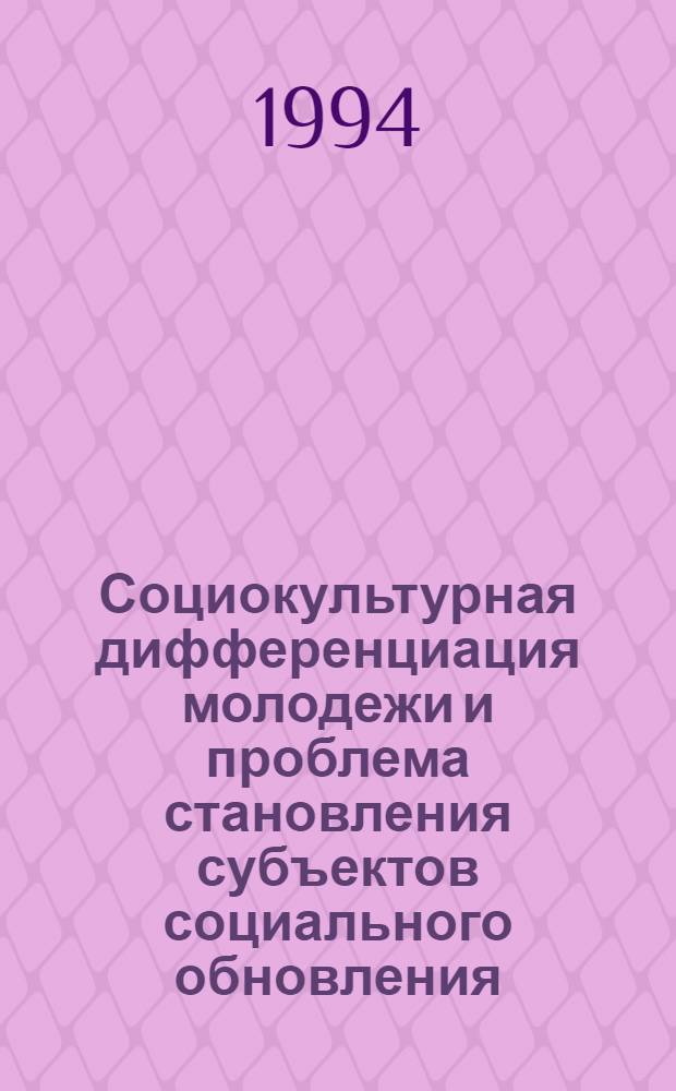 Социокультурная дифференциация молодежи и проблема становления субъектов социального обновления : Автореф. дис. на соиск. учен. степ. к.социол.н. : Спец. 22.00.06