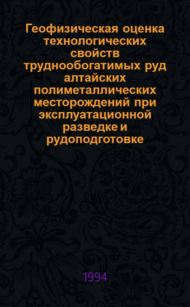 Геофизическая оценка технологических свойств труднообогатимых руд алтайских полиметаллических месторождений при эксплуатационной разведке и рудоподготовке : Автореф. дис. на соиск. учен. степ. к.т.н. : Спец. 04.00.12