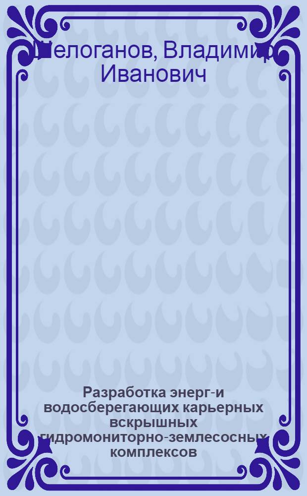 Разработка энерго- и водосберегающих карьерных вскрышных гидромониторно-землесосных комплексов : Автореф. дис. на соиск. учен. степ. д.т.н. : Спец. 05.05.06