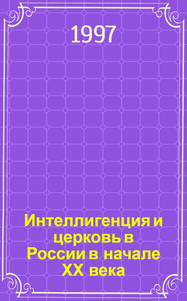 Интеллигенция и церковь в России в начале ХХ века: опыт взаимоотношений : Автореф. дис. на соиск. учен. степ. к.ист.н. : Спец. 07.00.02