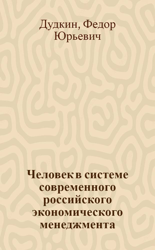 Человек в системе современного российского экономического менеджмента: (Социол. аспект) : Автореф. дис. на соиск. учен. степ. к.социол.н. : Спец. 22.00.08