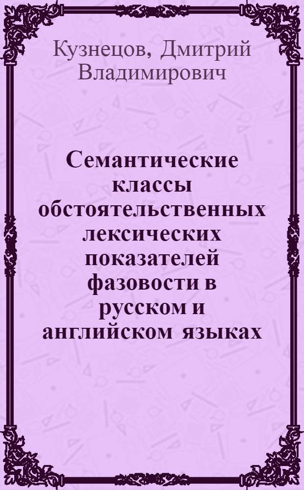 Семантические классы обстоятельственных лексических показателей фазовости в русском и английском языках : Автореф. дис. на соиск. учен. степ. к.филол.н. : Спец. 10.02.19