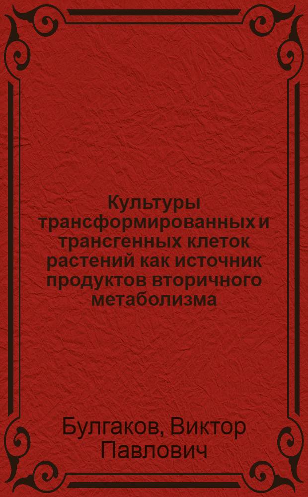 Культуры трансформированных и трансгенных клеток растений как источник продуктов вторичного метаболизма : Автореф. дис. на соиск. учен. степ. д.б.н. : Спец. 03.00.23