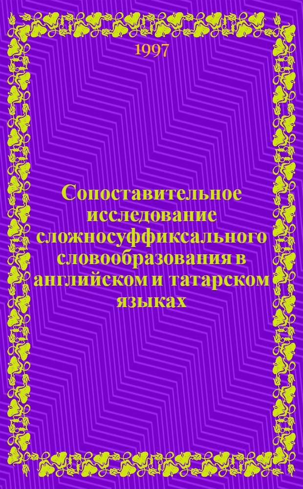 Сопоставительное исследование сложносуффиксального словообразования в английском и татарском языках : Автореф. дис. на соиск. учен. степ. к.филол.н. : Спец. 10.02.20