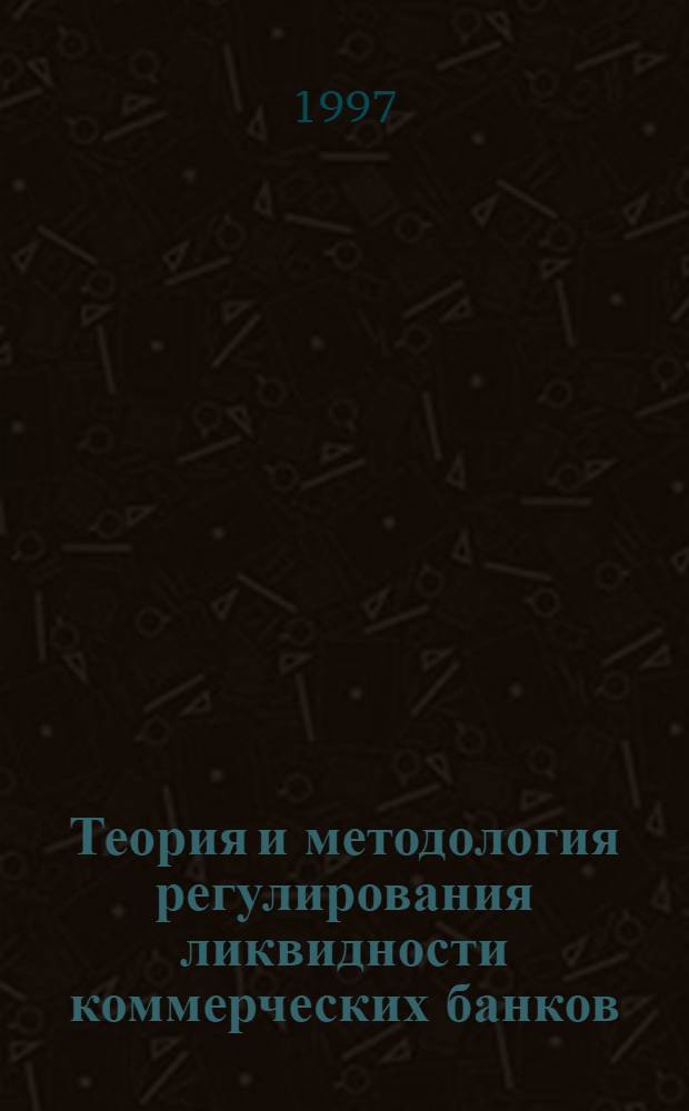 Теория и методология регулирования ликвидности коммерческих банков : Автореф. дис. на соиск. учен. степ. д.э.н. : Спец. 08.00.10