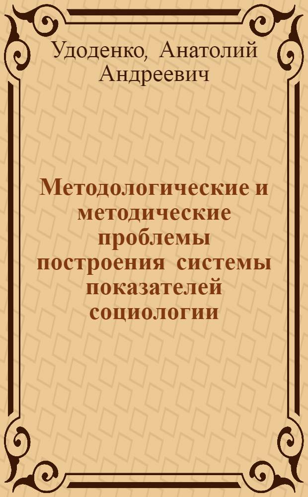 Методологические и методические проблемы построения системы показателей социологии : (На прим. пробл. социологии региона) : Автореф. дис. на соиск. учен. степ. д.социол.н. : Спец. 22.00.01