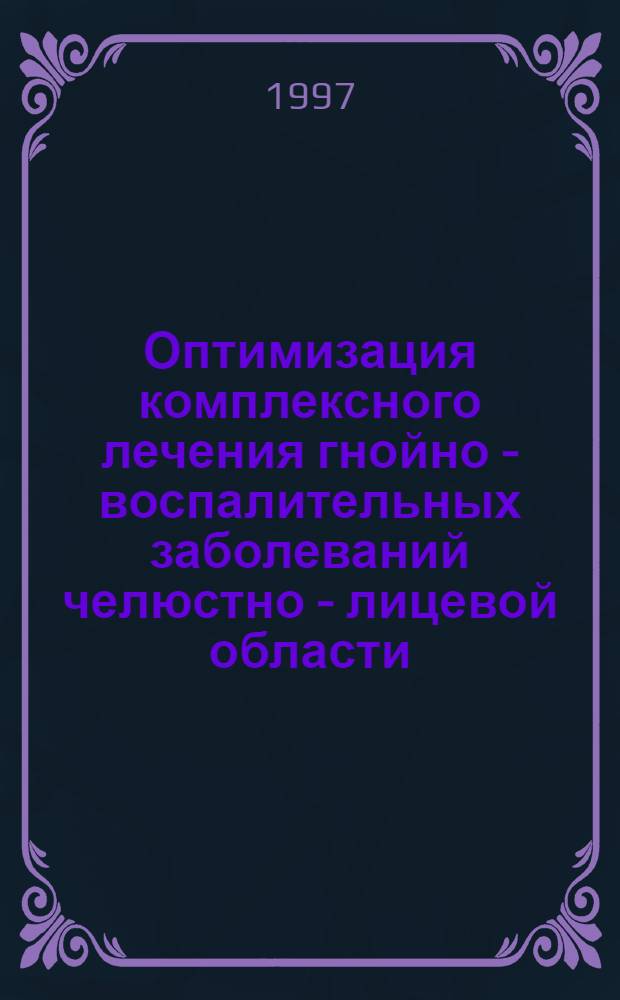 Оптимизация комплексного лечения гнойно - воспалительных заболеваний челюстно - лицевой области : Автореф. дис. на соиск. учен. степ. к.м.н. : Спец. 14.00.21