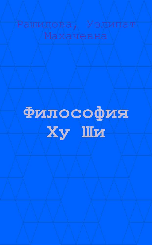 Философия Ху Ши : Автореф. дис. на соиск. учен. степ. к.филос.н. : Спец. 09.00.03