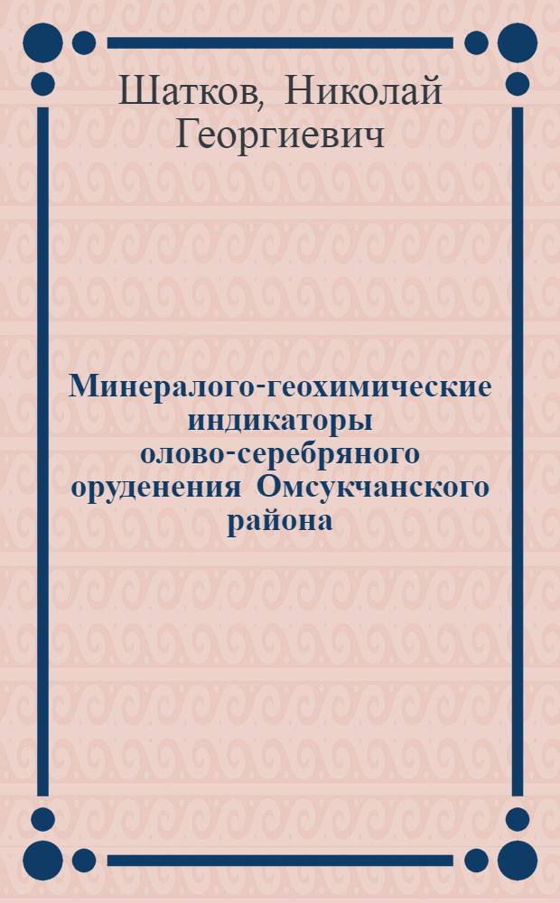 Минералого-геохимические индикаторы олово-серебряного оруденения Омсукчанского района: (Северо-Восток России) : Автореф. дис. на соиск. учен. степ. к.г.-м.н. : Спец. 04.00.02