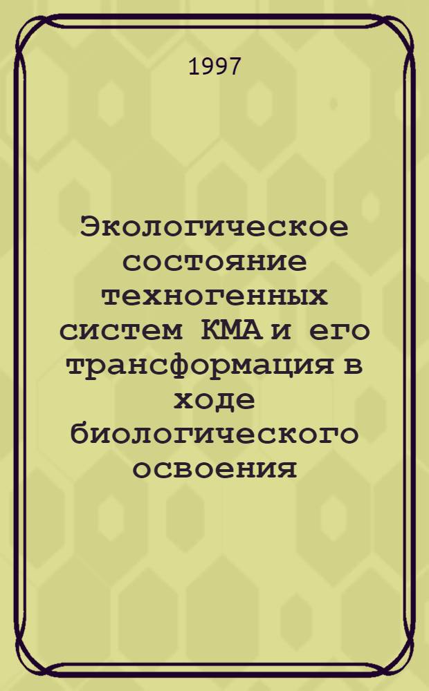 Экологическое состояние техногенных систем КМА и его трансформация в ходе биологического освоения : Автореф. дис. на соиск. учен. степ. д.с.-х.н. : Спец. 11.00.11