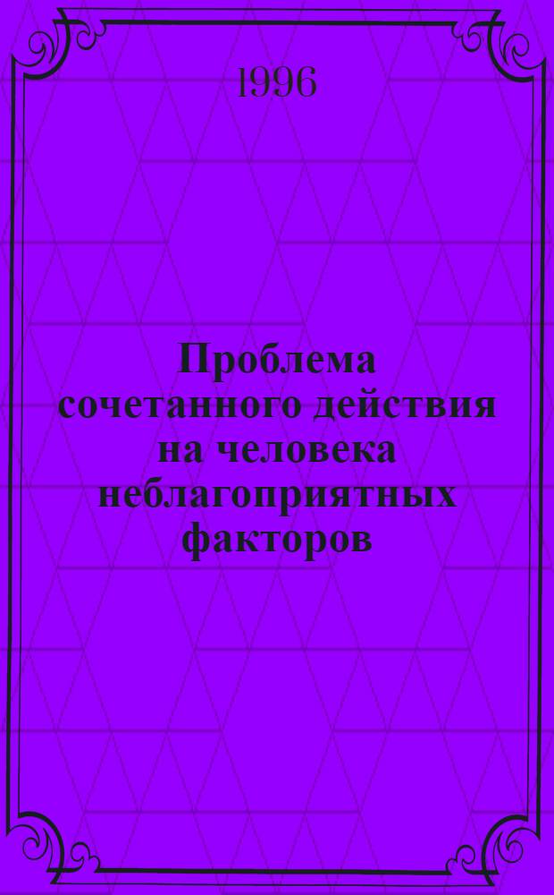 Проблема сочетанного действия на человека неблагоприятных факторов: способы защиты при аварийных ситуациях : Автореф. дис. на соиск. учен. степ. д.м.н. : Спец. 05.22.02