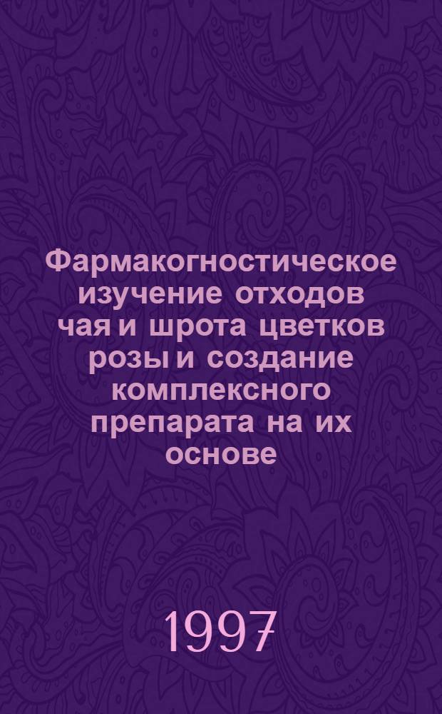 Фармакогностическое изучение отходов чая и шрота цветков розы и создание комплексного препарата на их основе : Автореф. дис. на соиск. учен. степ. к.фаpм.н. : Спец. 15.00.02