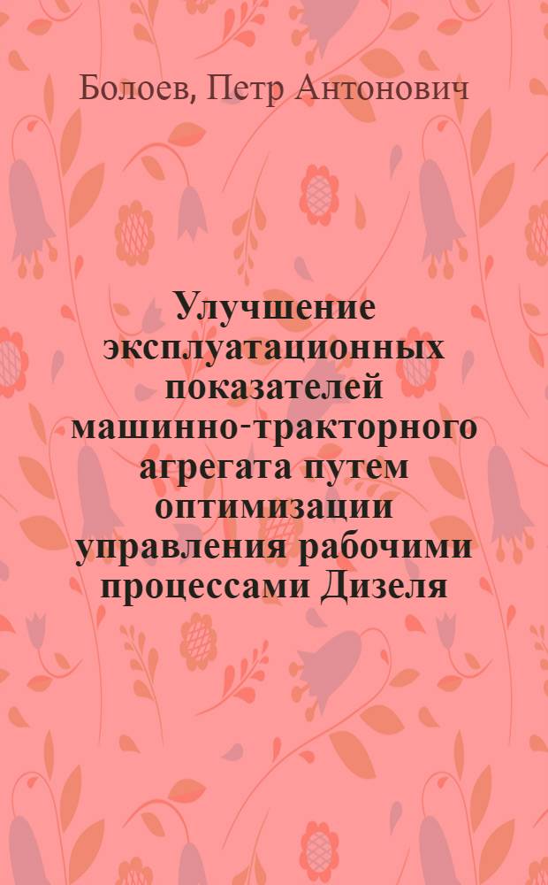 Улучшение эксплуатационных показателей машинно-тракторного агрегата путем оптимизации управления рабочими процессами Дизеля : Автореф. дис. на соиск. учен. степ. д.т.н. : Спец. 05.20.03