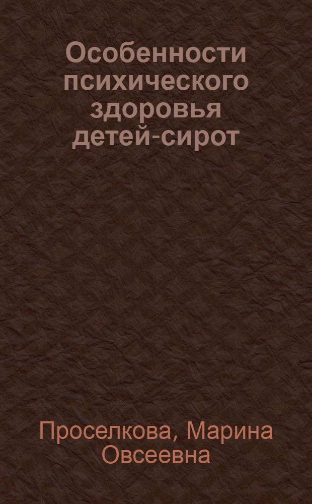 Особенности психического здоровья детей-сирот : (Возрастной и динам. аспекты) : Автореф. дис. на соиск. учен. степ. к.м.н. : Спец. 14.00.18