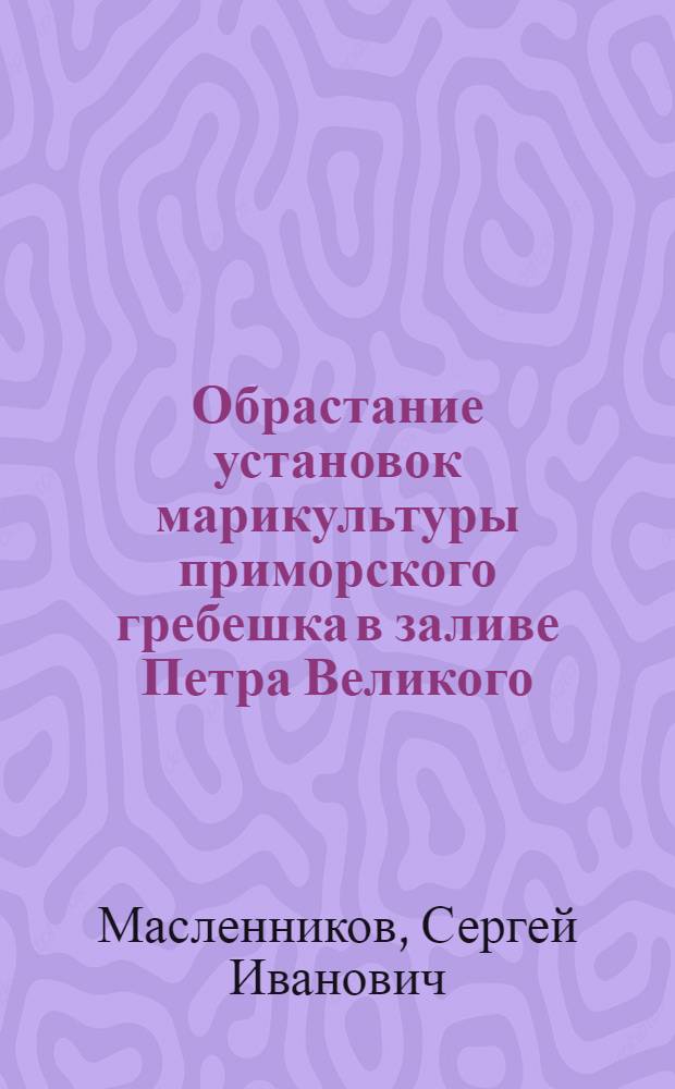 Обрастание установок марикультуры приморского гребешка в заливе Петра Великого (Японское море) : Автореф. дис. на соиск. учен. степ. к.б.н. : Спец. 03.00.18