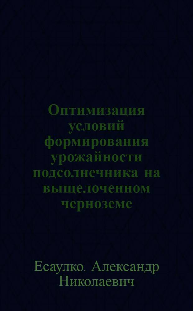 Оптимизация условий формирования урожайности подсолнечника на выщелоченном черноземе : Автореф. дис. на соиск. учен. степ. к.с.-х.н. : Спец. 06.01.09