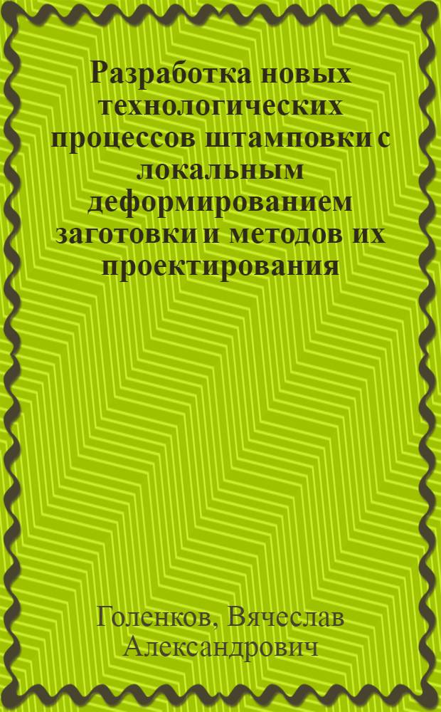 Разработка новых технологических процессов штамповки с локальным деформированием заготовки и методов их проектирования : Автореф. дис. на соиск. учен. степ. д.т.н. : Спец. 05.03.05