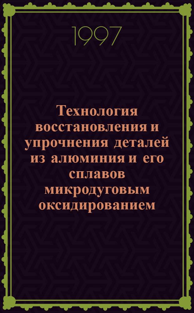 Технология восстановления и упрочнения деталей из алюминия и его сплавов микродуговым оксидированием : Автореф. дис. на соиск. учен. степ. к.т.н. : Спец. 05.20.03