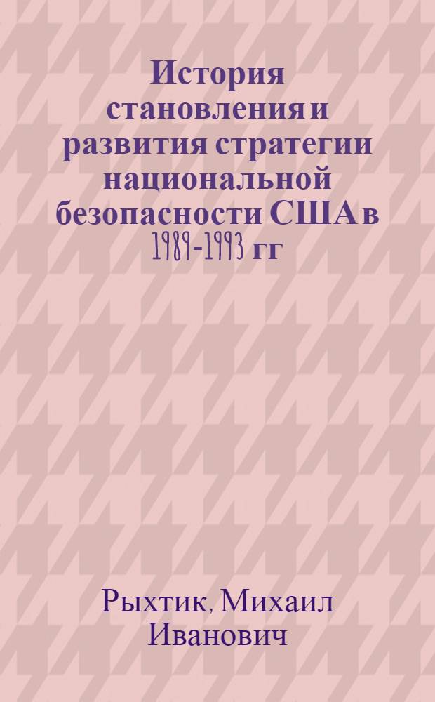 История становления и развития стратегии национальной безопасности США в 1989-1993 гг.: (Администрация Джорджа Буша) : Автореф. дис. на соиск. учен. степ. к.ист.н. : Спец. 07.00.03