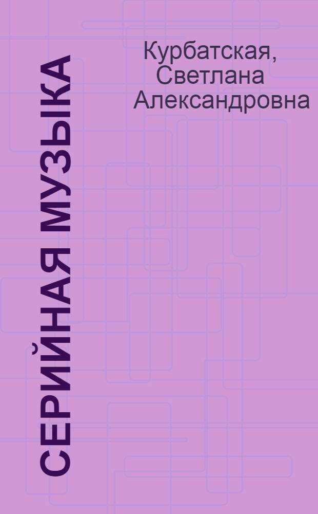 Серийная музыка: вопросы истории, теории, эстетики : Автореф. дис. на соиск. учен. степ. к.иск. : Спец. 17.00.02