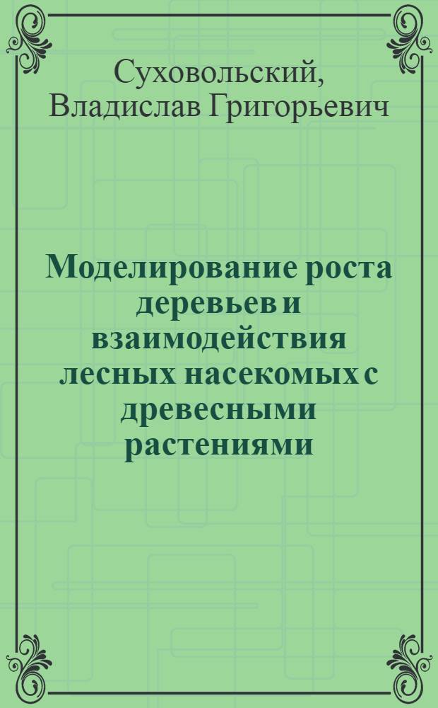 Моделирование роста деревьев и взаимодействия лесных насекомых с древесными растениями: оптимизационный подход : Автореф. дис. на соиск. учен. степ. д.б.н. : Спец. 03.00.02