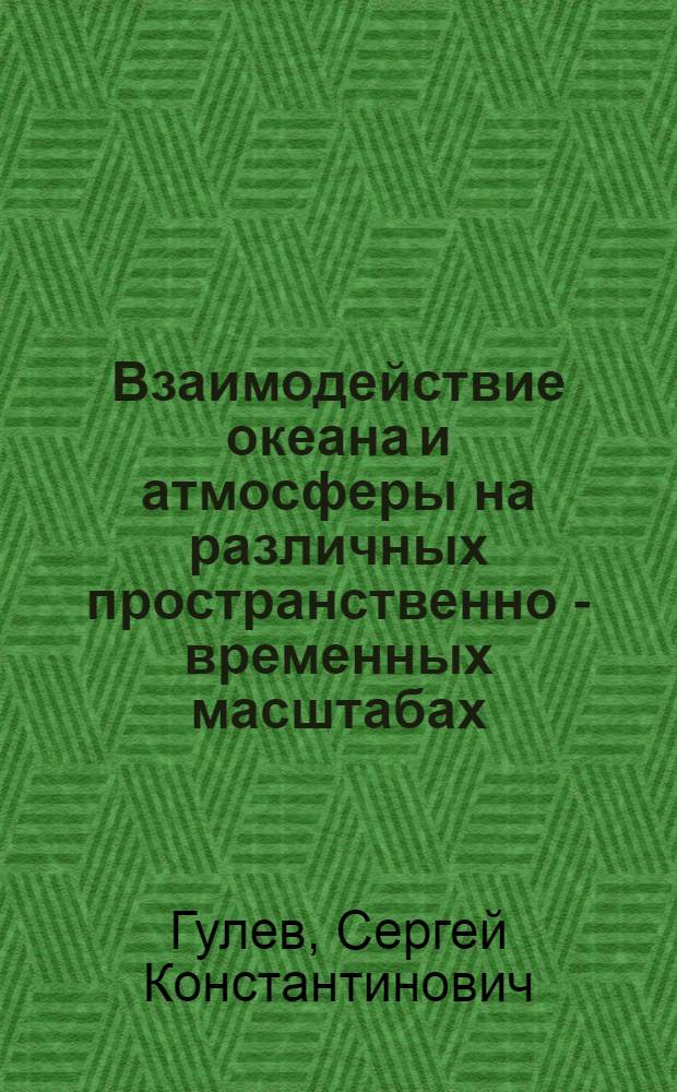 Взаимодействие океана и атмосферы на различных пространственно - временных масштабах : Автореф. дис. на соиск. учен. степ. д.ф.-м.н. : Спец. 11.00.08