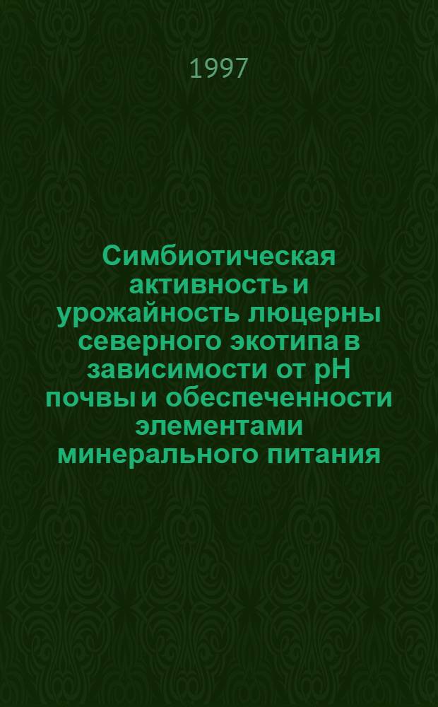 Симбиотическая активность и урожайность люцерны северного экотипа в зависимости от рН почвы и обеспеченности элементами минерального питания : Автореф. дис. на соиск. учен. степ. к.с.-х.н. : Спец. 06.01.09