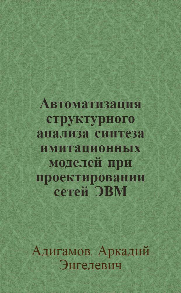 Автоматизация структурного анализа синтеза имитационных моделей при проектировании сетей ЭВМ : Автореф. дис. на соиск. учен. степ. к.т.н. : Спец. 05.13.12